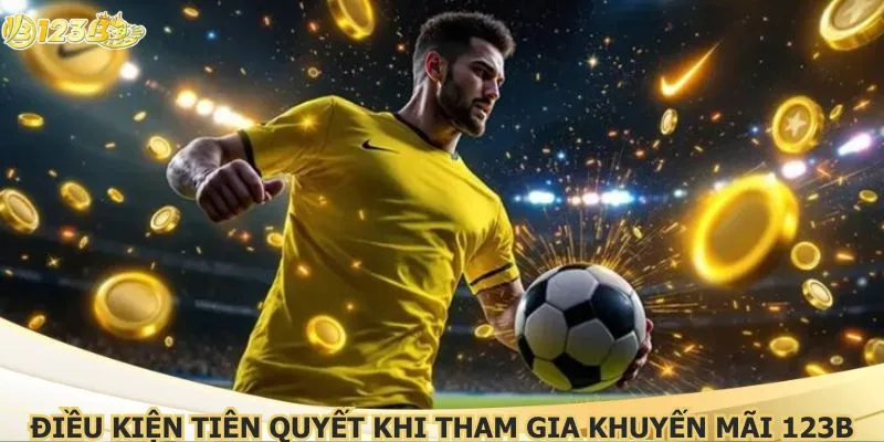 Điều kiện tiên quyết khi tham gia khuyến mãi 123B