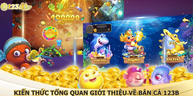 Kiến thức tổng quan giới thiệu về bắn cá 123B