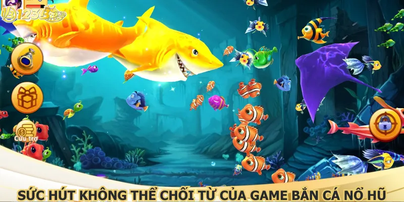 Sức hút không thể chối từ của game bắn cá nổ hũ